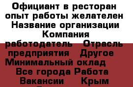 Официант в ресторан-опыт работы желателен › Название организации ­ Компания-работодатель › Отрасль предприятия ­ Другое › Минимальный оклад ­ 1 - Все города Работа » Вакансии   . Крым,Бахчисарай